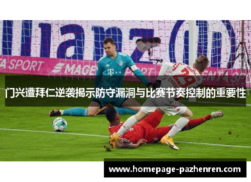门兴遭拜仁逆袭揭示防守漏洞与比赛节奏控制的重要性