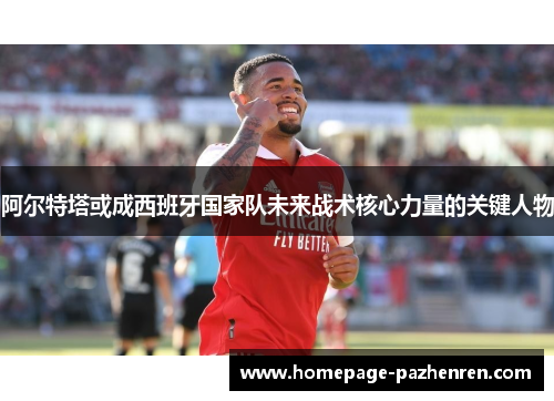 阿尔特塔或成西班牙国家队未来战术核心力量的关键人物 阿尔特塔或成西班牙国家队未来战术核心力量的关键人物