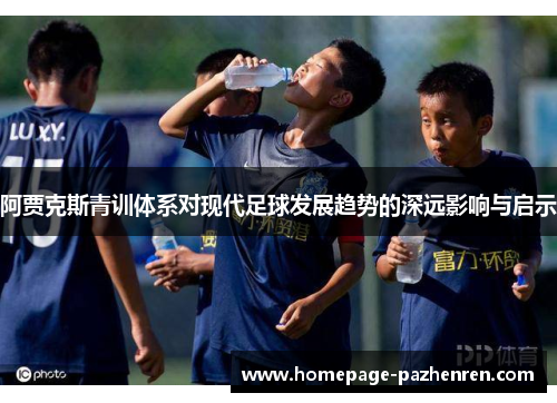 阿贾克斯青训体系对现代足球发展趋势的深远影响与启示
