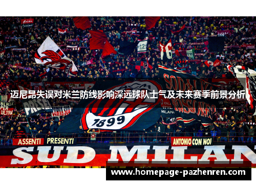 迈尼昂失误对米兰防线影响深远球队士气及未来赛季前景分析