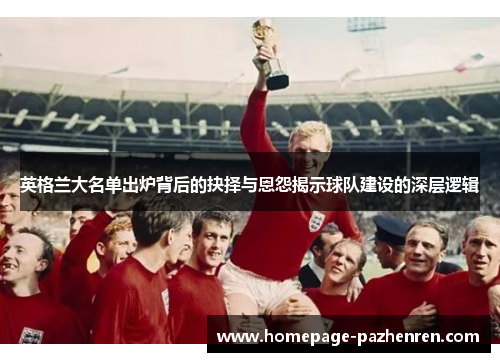 英格兰大名单出炉背后的抉择与恩怨揭示球队建设的深层逻辑