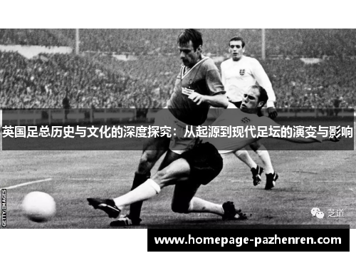 英国足总历史与文化的深度探究：从起源到现代足坛的演变与影响