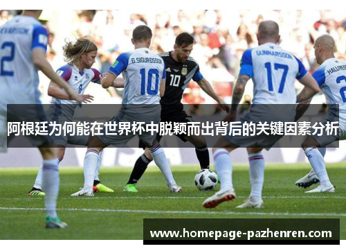 阿根廷为何能在世界杯中脱颖而出背后的关键因素分析