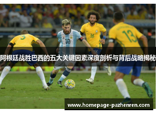 阿根廷战胜巴西的五大关键因素深度剖析与背后战略揭秘