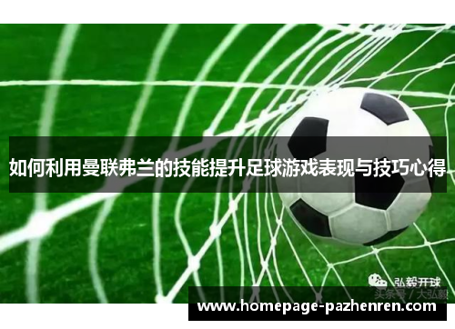 如何利用曼联弗兰的技能提升足球游戏表现与技巧心得