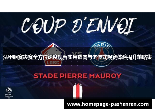 法甲联赛决赛全方位深度观赛实用指南与沉浸式观赛体验提升策略集