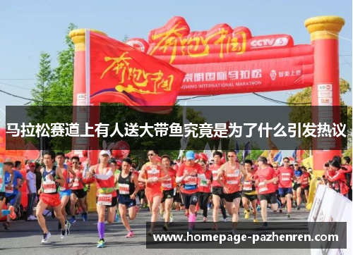马拉松赛道上有人送大带鱼究竟是为了什么引发热议