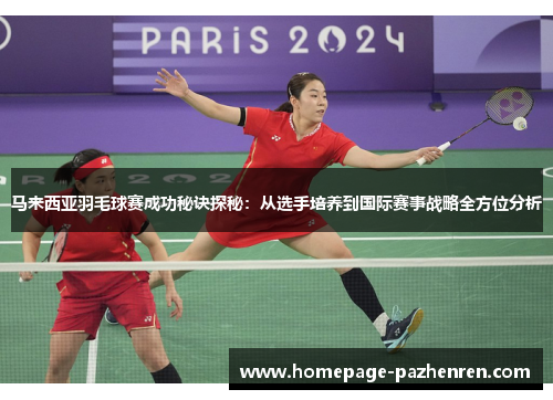 马来西亚羽毛球赛成功秘诀探秘：从选手培养到国际赛事战略全方位分析