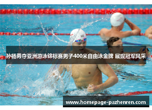孙杨勇夺亚洲游泳锦标赛男子400米自由泳金牌 展现冠军风采