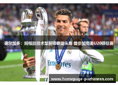 德尔加多：阿根廷技术型前锋崭露头角 曾参加南美U20锦标赛