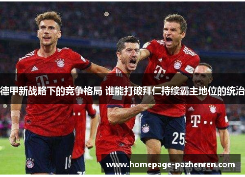 德甲新战略下的竞争格局 谁能打破拜仁持续霸主地位的统治