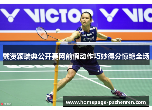 戴资颖瑞典公开赛网前假动作巧妙得分惊艳全场