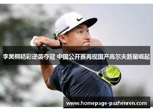 李昊桐精彩逆袭夺冠 中国公开赛再现国产高尔夫新星崛起