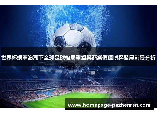 世界杯擴軍浪潮下全球足球格局重塑與商業價值博弈發展前景分析