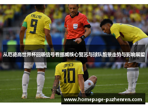 从厄德高世界杯回暖信号看挪威核心复苏与球队前景走势与影响展望