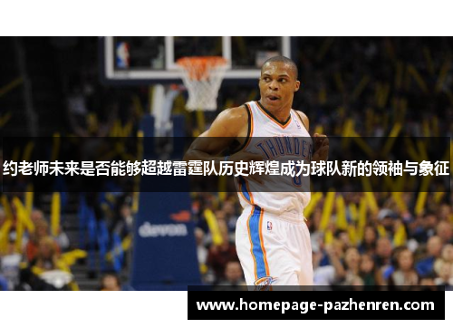 约老师未来是否能够超越雷霆队历史辉煌成为球队新的领袖与象征