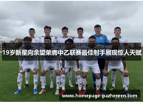 19岁新星向余望荣膺中乙联赛最佳射手展现惊人天赋