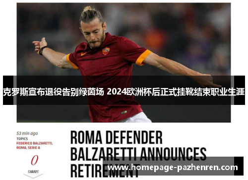 克罗斯宣布退役告别绿茵场 2024欧洲杯后正式挂靴结束职业生涯