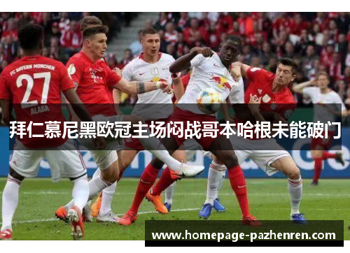 拜仁慕尼黑欧冠主场闷战哥本哈根未能破门
