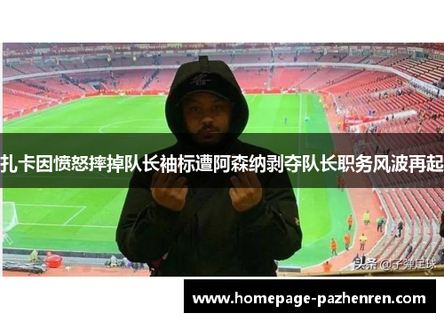 扎卡因愤怒摔掉队长袖标遭阿森纳剥夺队长职务风波再起