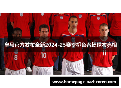 皇马官方发布全新2024-25赛季橙色客场球衣亮相