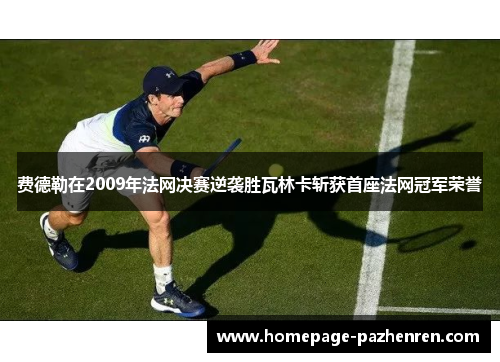 费德勒在2009年法网决赛逆袭胜瓦林卡斩获首座法网冠军荣誉