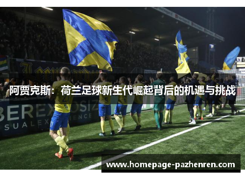 阿贾克斯：荷兰足球新生代崛起背后的机遇与挑战