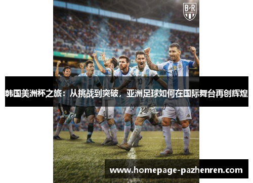 韩国美洲杯之旅：从挑战到突破，亚洲足球如何在国际舞台再创辉煌