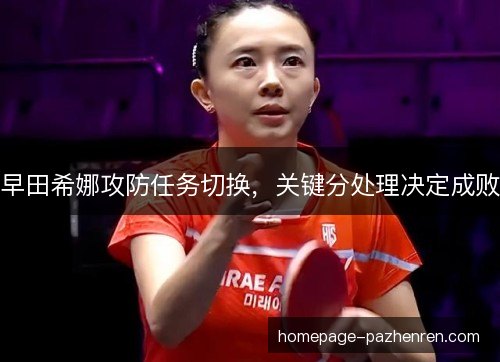 早田希娜攻防任务切换，关键分处理决定成败